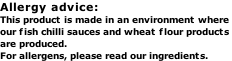 Allergy advice: This product is made in an environment where our fish chilli sauces and wheat flour products  are produced. For allergens, please read our ingredients.