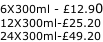 6X300ml - £12.90 12X300ml-£25.20 24X300ml-£49.20