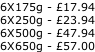 6X175g - £17.94 6X250g - £23.94 6X500g - £47.94 6X650g - £57.00