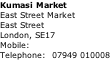 Kumasi Market East Street Market East Street London, SE17 Mobile: Telephone:  07949 010008