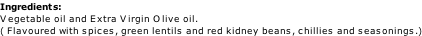 Ingredients: Vegetable oil and Extra Virgin Olive oil.   ( Flavoured with spices, green lentils and red kidney beans, chillies and seasonings.)